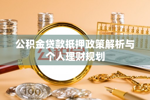 麻城公积金贷款抵押政策解析与个人理财规划
