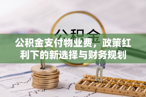 麻城公积金支付物业费，政策红利下的新选择与财务规划