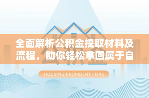麻城全面解析公积金提取材料及流程，助你轻松拿回属于自己的钱