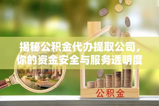 麻城揭秘公积金代办提取公司，你的资金安全与服务透明度全解析