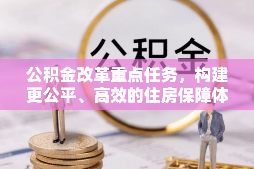 麻城公积金改革重点任务，构建更公平、高效的住房保障体系