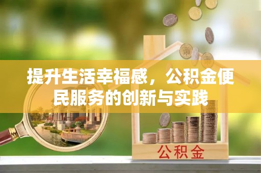 麻城提升生活幸福感，公积金便民服务的创新与实践