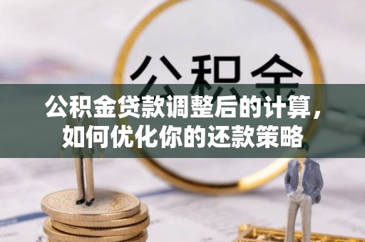 麻城公积金贷款调整后的计算，如何优化你的还款策略