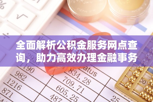 麻城全面解析公积金服务网点查询，助力高效办理金融事务