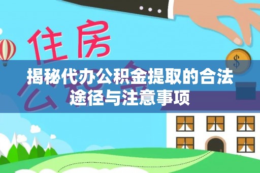 麻城揭秘代办公积金提取的合法途径与注意事项