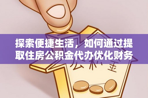 麻城探索便捷生活，如何通过提取住房公积金代办优化财务规划