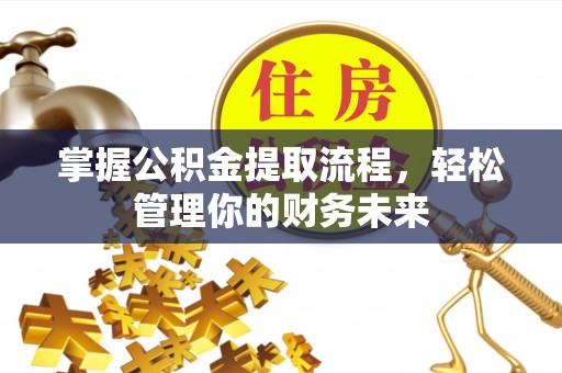 麻城掌握公积金提取流程，轻松管理你的财务未来
