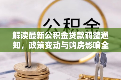 麻城解读最新公积金贷款调整通知，政策变动与购房影响全解析
