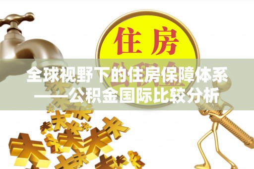 麻城全球视野下的住房保障体系——公积金国际比较分析