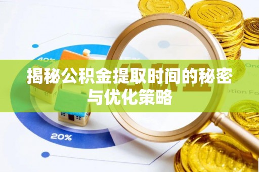 麻城揭秘公积金提取时间的秘密与优化策略