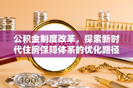 麻城公积金制度改革，探索新时代住房保障体系的优化路径