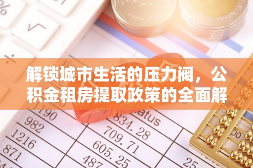 麻城解锁城市生活的压力阀，公积金租房提取政策的全面解析与实践指南