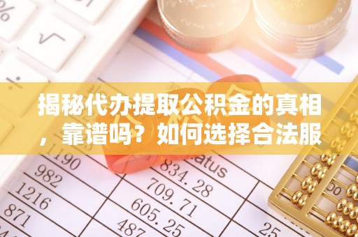 麻城揭秘代办提取公积金的真相，靠谱吗？如何选择合法服务？