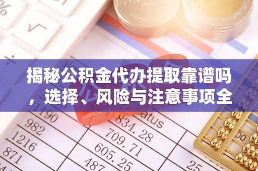 麻城揭秘公积金代办提取靠谱吗，选择、风险与注意事项全解析