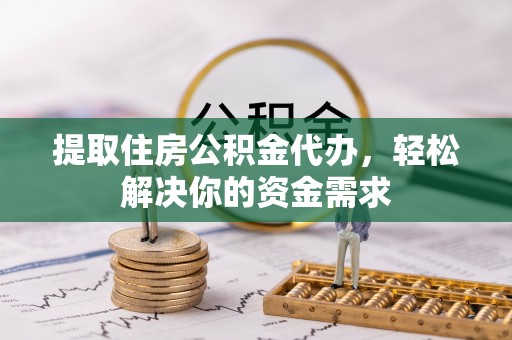 麻城提取住房公积金代办，轻松解决你的资金需求