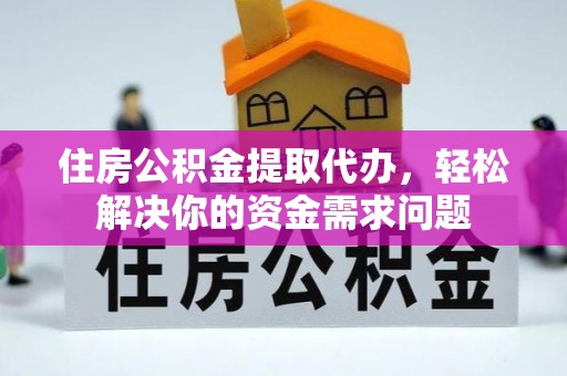 麻城住房公积金提取代办，轻松解决你的资金需求问题