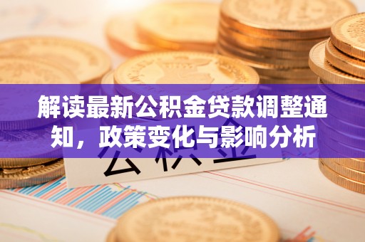 麻城解读最新公积金贷款调整通知，政策变化与影响分析