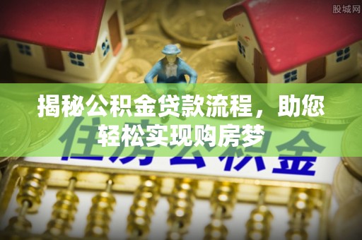 麻城揭秘公积金贷款流程，助您轻松实现购房梦