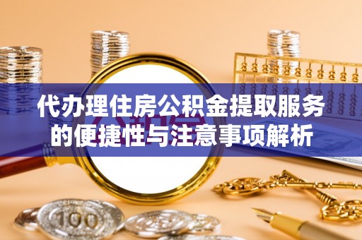 麻城代办理住房公积金提取服务的便捷性与注意事项解析