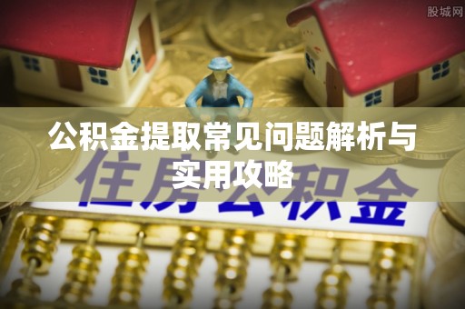 麻城公积金提取常见问题解析与实用攻略