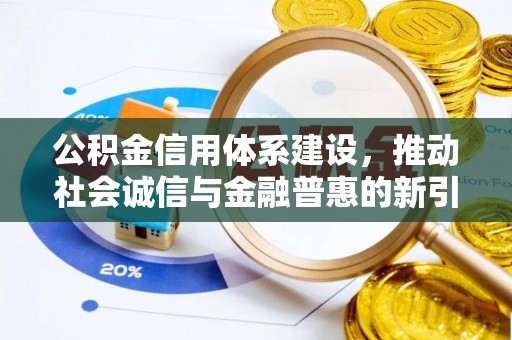 麻城公积金信用体系建设，推动社会诚信与金融普惠的新引擎