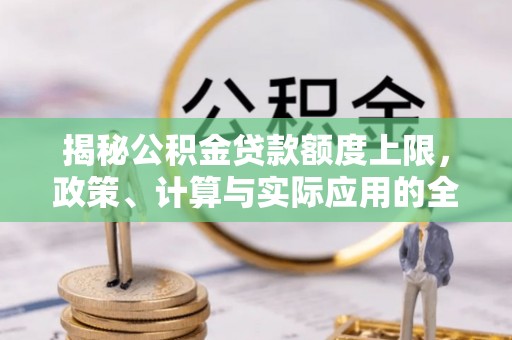 麻城揭秘公积金贷款额度上限，政策、计算与实际应用的全面解析