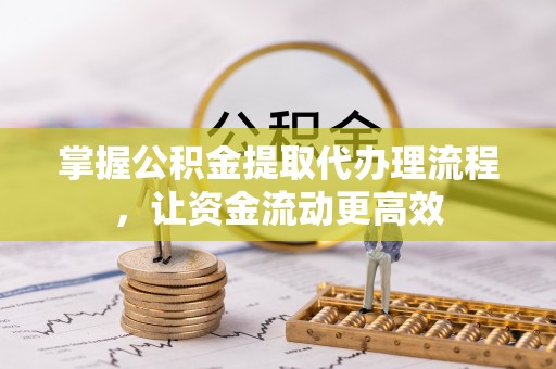 麻城掌握公积金提取代办理流程，让资金流动更高效