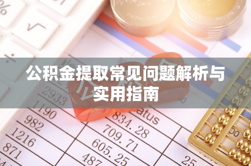 麻城公积金提取常见问题解析与实用指南