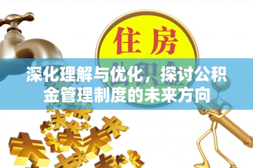麻城深化理解与优化，探讨公积金管理制度的未来方向