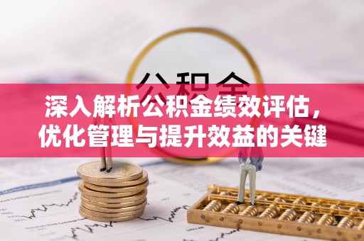 麻城深入解析公积金绩效评估，优化管理与提升效益的关键路径
