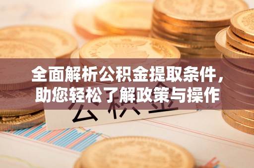 麻城全面解析公积金提取条件，助您轻松了解政策与操作