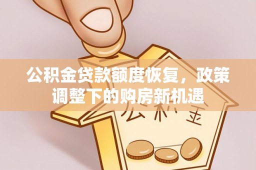 麻城公积金贷款额度恢复，政策调整下的购房新机遇