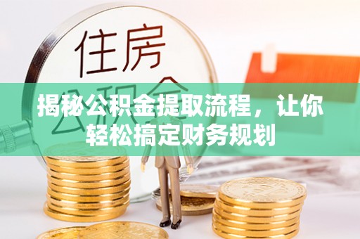 麻城揭秘公积金提取流程，让你轻松搞定财务规划