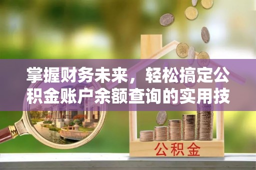 麻城掌握财务未来，轻松搞定公积金账户余额查询的实用技巧
