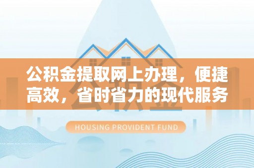 麻城公积金提取网上办理，便捷高效，省时省力的现代服务