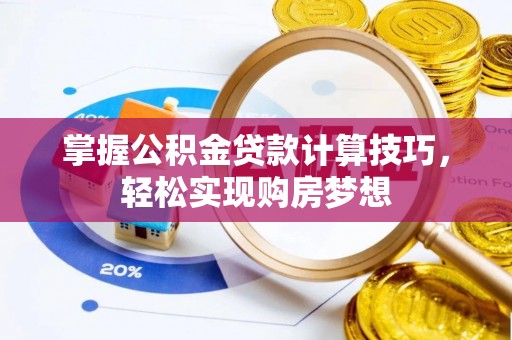 麻城掌握公积金贷款计算技巧，轻松实现购房梦想