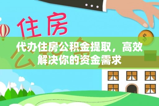 麻城代办住房公积金提取，高效解决你的资金需求