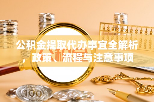 麻城公积金提取代办事宜全解析，政策、流程与注意事项