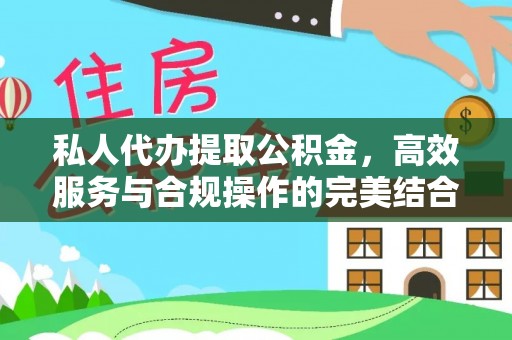 麻城私人代办提取公积金，高效服务与合规操作的完美结合