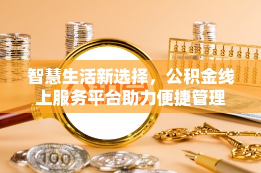 麻城智慧生活新选择，公积金线上服务平台助力便捷管理