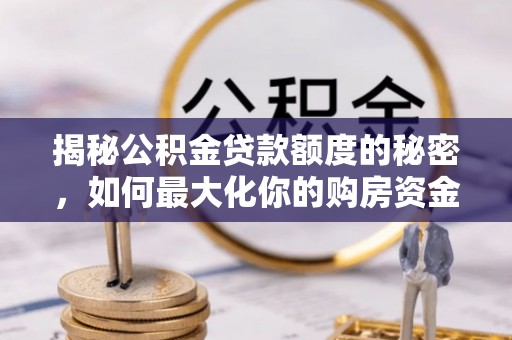 麻城揭秘公积金贷款额度的秘密，如何最大化你的购房资金？