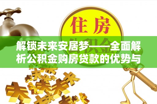 麻城解锁未来安居梦——全面解析公积金购房贷款的优势与策略