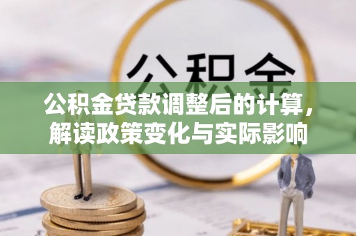 麻城公积金贷款调整后的计算，解读政策变化与实际影响