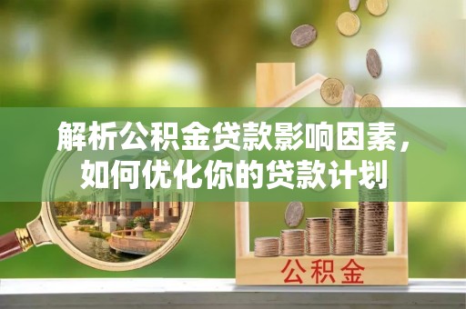 麻城解析公积金贷款影响因素，如何优化你的贷款计划