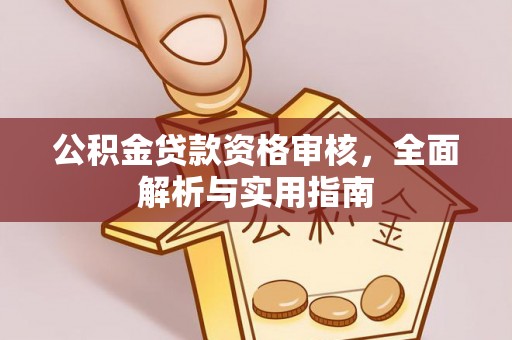 麻城公积金贷款资格审核，全面解析与实用指南
