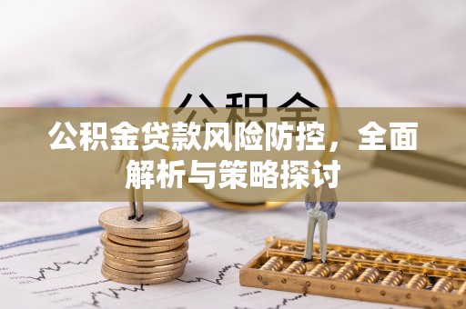 麻城公积金贷款风险防控，全面解析与策略探讨