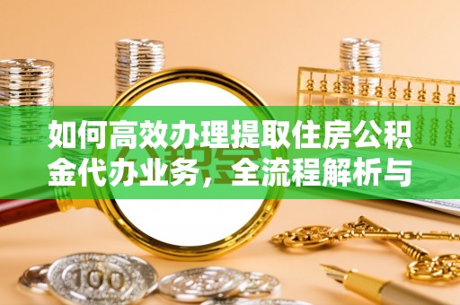 麻城如何高效办理提取住房公积金代办业务，全流程解析与实用建议