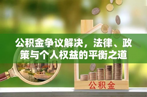 麻城公积金争议解决，法律、政策与个人权益的平衡之道