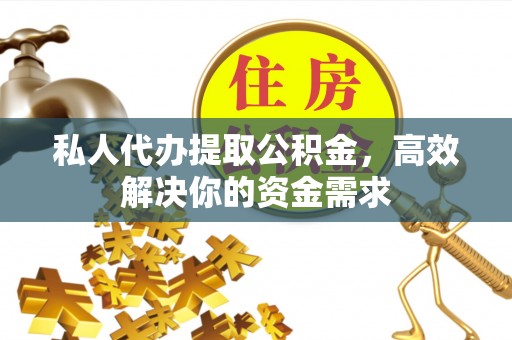 麻城私人代办提取公积金，高效解决你的资金需求