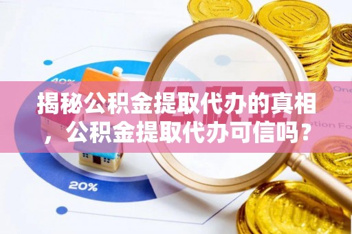 麻城揭秘公积金提取代办的真相，公积金提取代办可信吗？